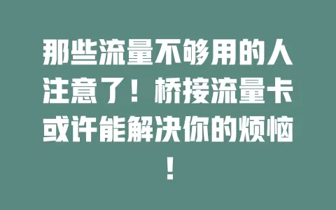 那些流量不够用的人注意了！桥接流量卡或许能解决你的烦恼！