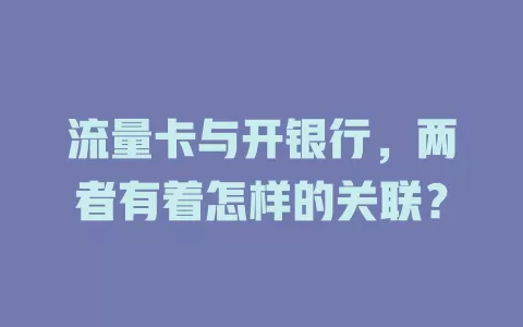 流量卡与开银行，两者有着怎样的关联？