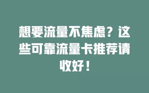想要流量不焦虑？这些可靠流量卡推荐请收好！