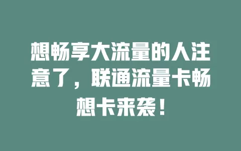 想畅享大流量的人注意了，联通流量卡畅想卡来袭！