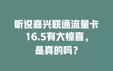 听说嘉兴联通流量卡16.5有大惊喜，是真的吗？