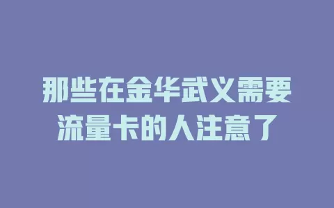 那些在金华武义需要流量卡的人注意了