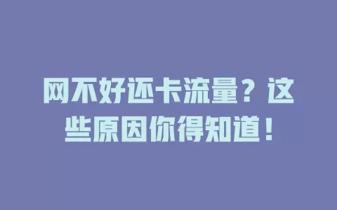 网不好还卡流量？这些原因你得知道！