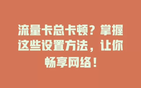 流量卡总卡顿？掌握这些设置方法，让你畅享网络！