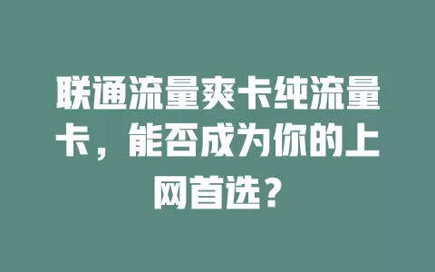 联通流量爽卡纯流量卡，能否成为你的上网首选？