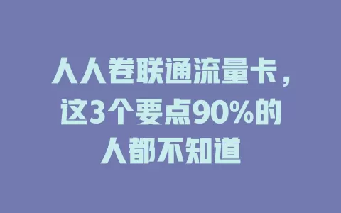 人人卷联通流量卡，这3个要点90%的人都不知道