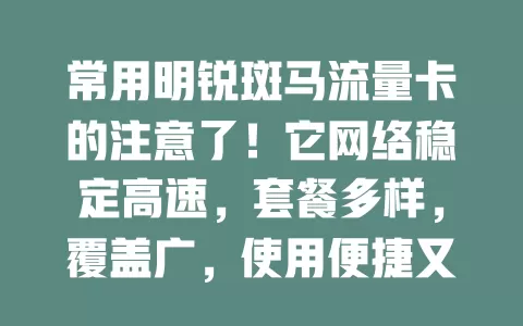 常用明锐斑马流量卡的注意了！它网络稳定高速，套餐多样，覆盖广，使用便捷又安全，是上网得力助手，还在愁流量？快来体验全新网络之旅