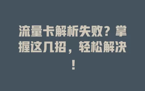 流量卡解析失败？掌握这几招，轻松解决！
