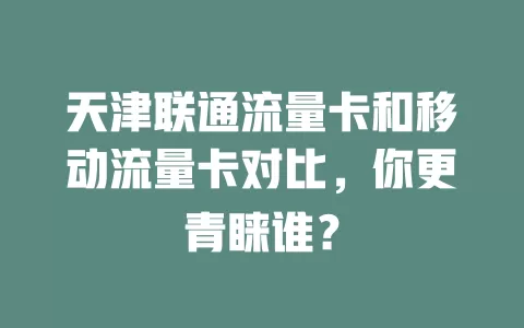 天津联通流量卡和移动流量卡对比，你更青睐谁？
