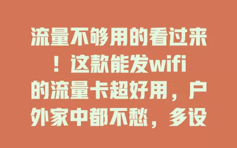 流量不够用的看过来！这款能发wifi的流量卡超好用，户外家中都不愁，多设备连接无压力，操作简单告别繁琐，上网必备神器！