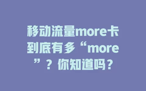 移动流量more卡到底有多“more”？你知道吗？