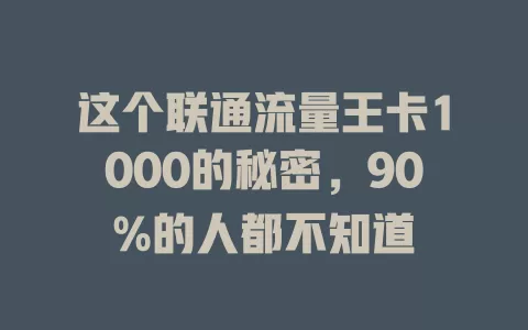 这个联通流量王卡1000的秘密，90%的人都不知道