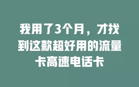 我用了3个月，才找到这款超好用的流量卡高速电话卡