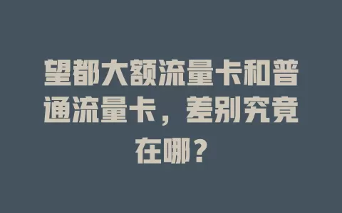 望都大额流量卡和普通流量卡，差别究竟在哪？