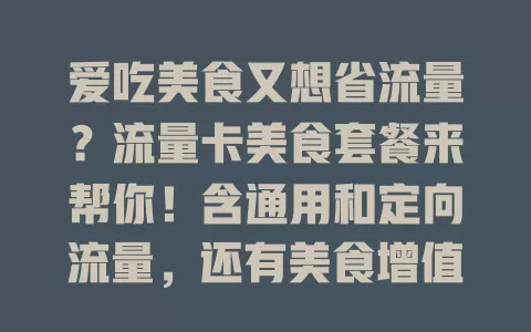 爱吃美食又想省流量？流量卡美食套餐来帮你！含通用和定向流量，还有美食增值服务，让你无忧畅享美食，快关注选适合套餐！