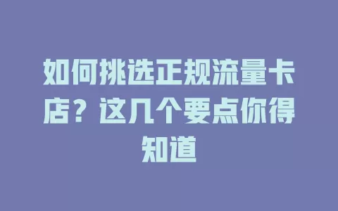 如何挑选正规流量卡店？这几个要点你得知道