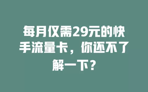 每月仅需29元的快手流量卡，你还不了解一下？