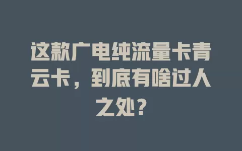 这款广电纯流量卡青云卡，到底有啥过人之处？