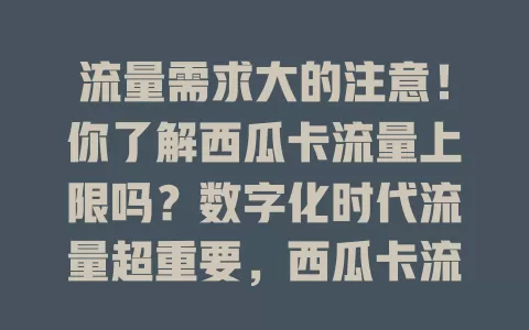 流量需求大的注意！你了解西瓜卡流量上限吗？数字化时代流量超重要，西瓜卡流量上限因套餐而异，按需选套餐，告别流量担忧，畅享数字化生活