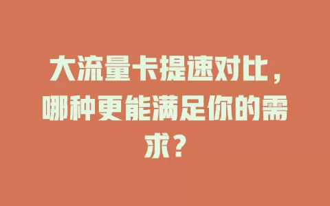 大流量卡提速对比，哪种更能满足你的需求？