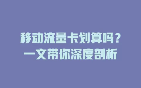 移动流量卡划算吗？一文带你深度剖析