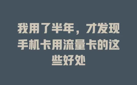 我用了半年，才发现手机卡用流量卡的这些好处