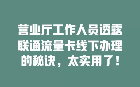 营业厅工作人员透露联通流量卡线下办理的秘诀，太实用了！