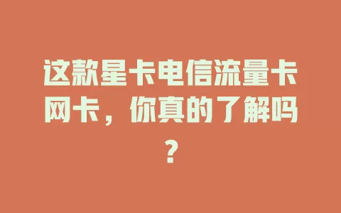 这款星卡电信流量卡网卡，你真的了解吗？