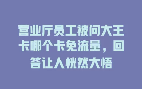 营业厅员工被问大王卡哪个卡免流量，回答让人恍然大悟