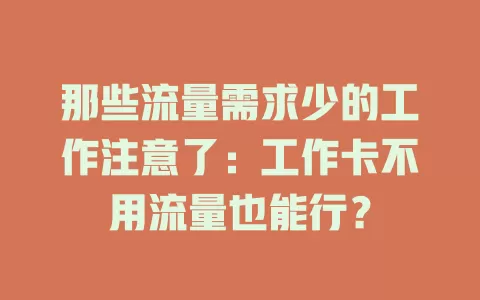 那些流量需求少的工作注意了：工作卡不用流量也能行？