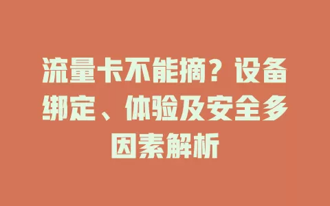 流量卡不能摘？设备绑定、体验及安全多因素解析