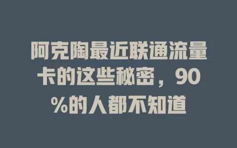 阿克陶最近联通流量卡的这些秘密，90%的人都不知道