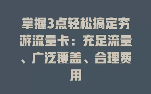 掌握3点轻松搞定穷游流量卡：充足流量、广泛覆盖、合理费用