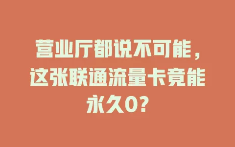 营业厅都说不可能，这张联通流量卡竟能永久0？