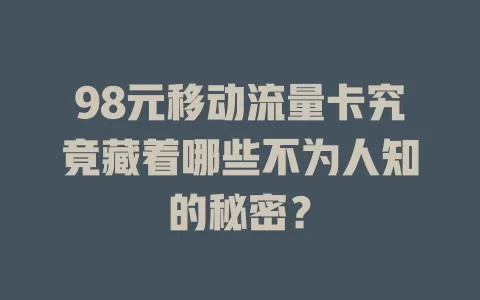 98元移动流量卡究竟藏着哪些不为人知的秘密？