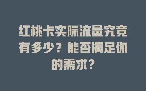 红桃卡实际流量究竟有多少？能否满足你的需求？