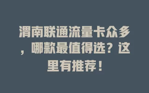 渭南联通流量卡众多，哪款最值得选？这里有推荐！