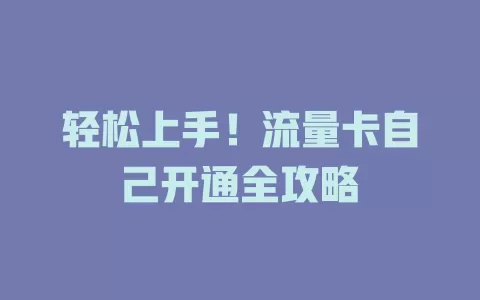 轻松上手！流量卡自己开通全攻略