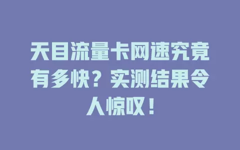 天目流量卡网速究竟有多快？实测结果令人惊叹！