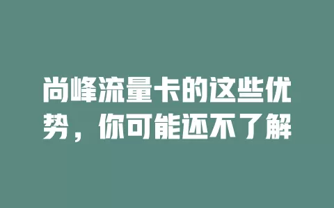 尚峰流量卡的这些优势，你可能还不了解