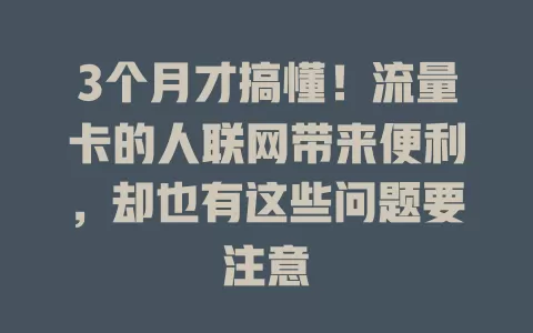 3个月才搞懂！流量卡的人联网带来便利，却也有这些问题要注意