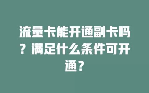 流量卡能开通副卡吗？满足什么条件可开通？