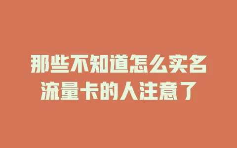 那些不知道怎么实名流量卡的人注意了