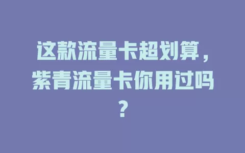 这款流量卡超划算，紫青流量卡你用过吗？