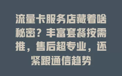 流量卡服务店藏着啥秘密？丰富套餐按需推，售后超专业，还紧跟通信趋势