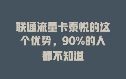 联通流量卡泰悦的这个优势，90%的人都不知道