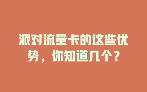 派对流量卡的这些优势，你知道几个？