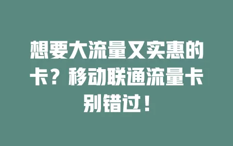 想要大流量又实惠的卡？移动联通流量卡别错过！