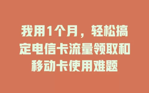 我用1个月，轻松搞定电信卡流量领取和移动卡使用难题