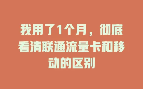 我用了1个月，彻底看清联通流量卡和移动的区别